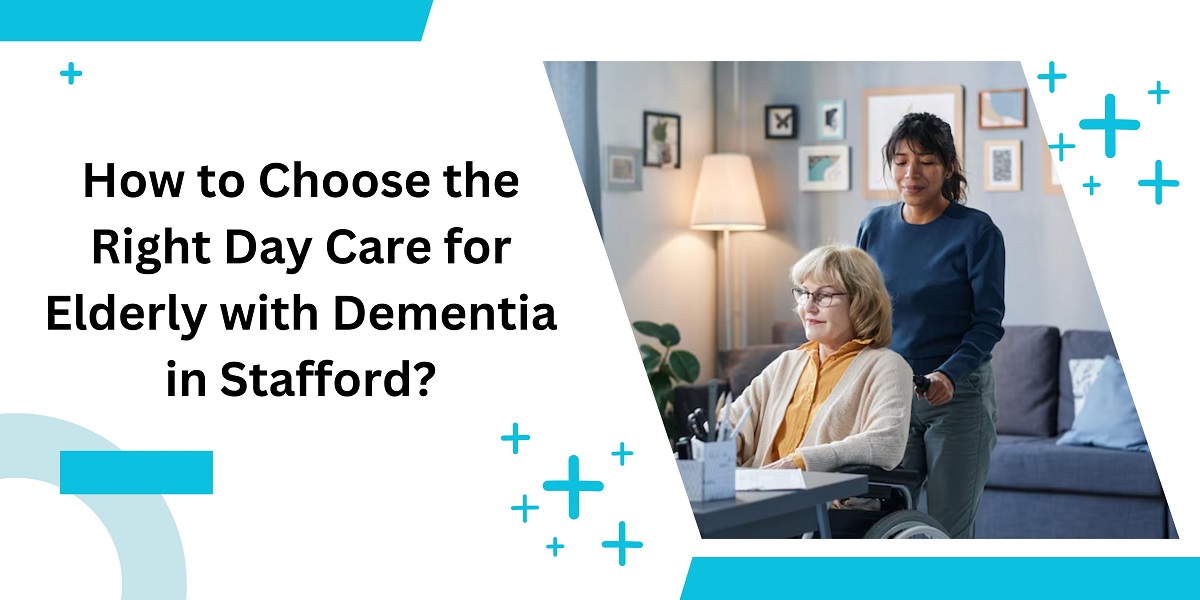 How to Choose the Right Day Care for Elderly with Dementia in Stafford?
